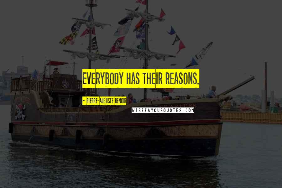 Pierre-Auguste Renoir Quotes: Everybody has their reasons.