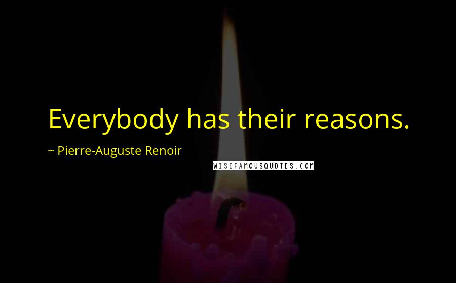 Pierre-Auguste Renoir Quotes: Everybody has their reasons.