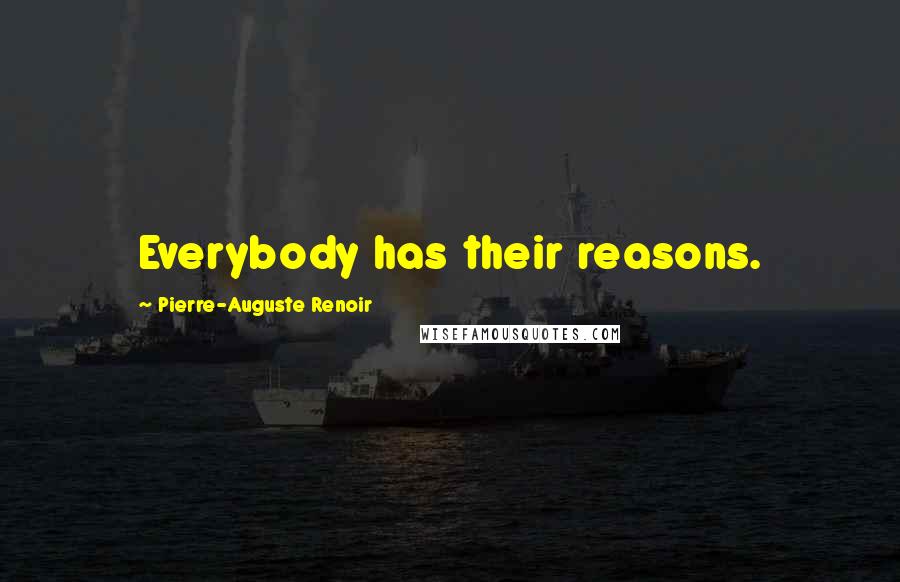 Pierre-Auguste Renoir Quotes: Everybody has their reasons.