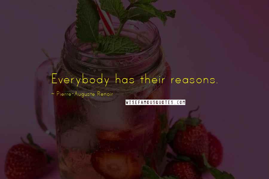 Pierre-Auguste Renoir Quotes: Everybody has their reasons.