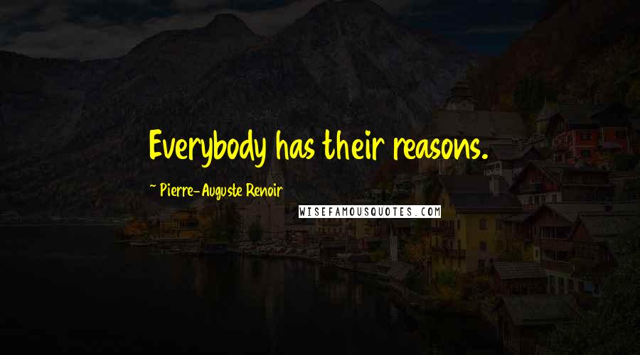 Pierre-Auguste Renoir Quotes: Everybody has their reasons.