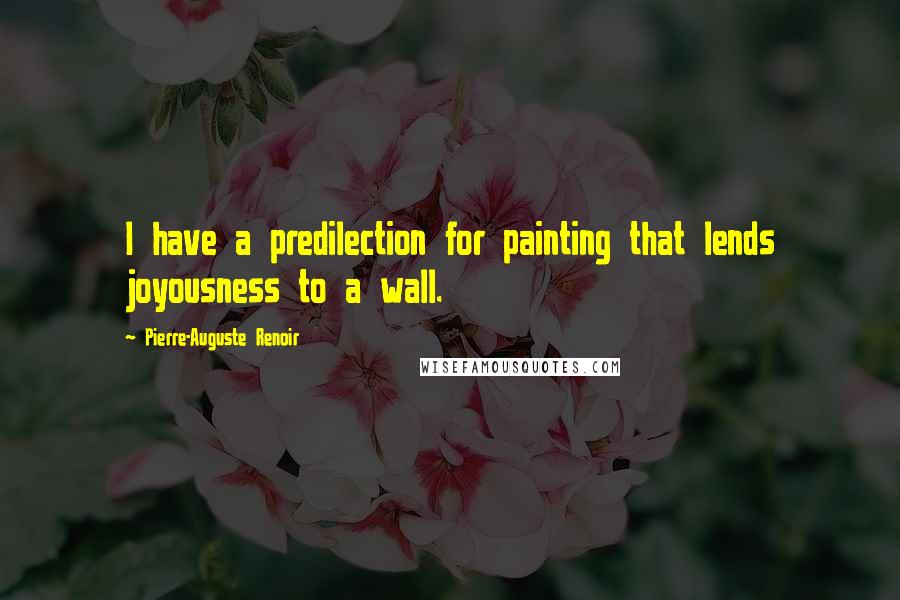 Pierre-Auguste Renoir Quotes: I have a predilection for painting that lends joyousness to a wall.