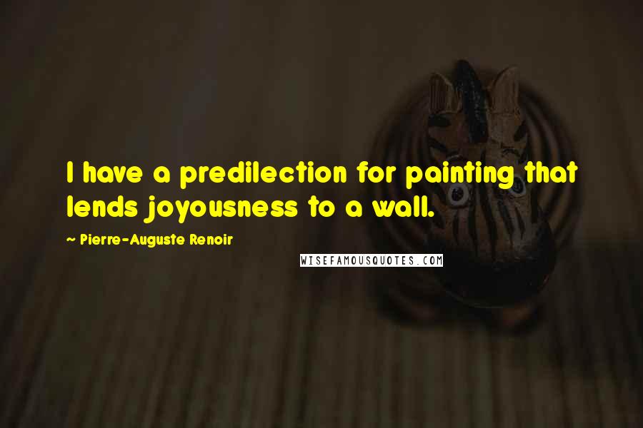 Pierre-Auguste Renoir Quotes: I have a predilection for painting that lends joyousness to a wall.