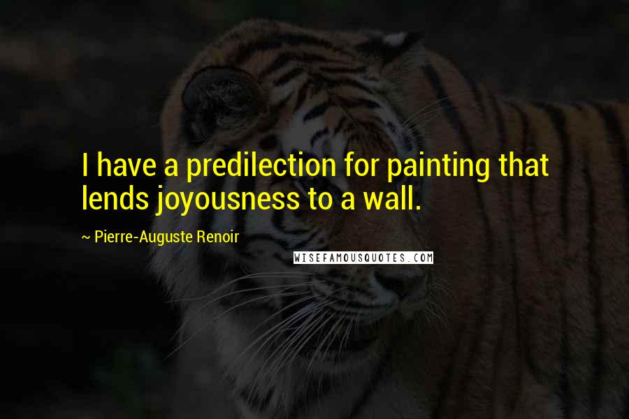 Pierre-Auguste Renoir Quotes: I have a predilection for painting that lends joyousness to a wall.