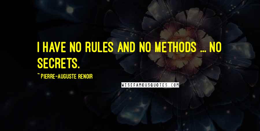 Pierre-Auguste Renoir Quotes: I have no rules and no methods ... no secrets.