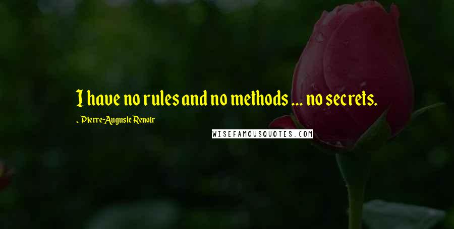 Pierre-Auguste Renoir Quotes: I have no rules and no methods ... no secrets.