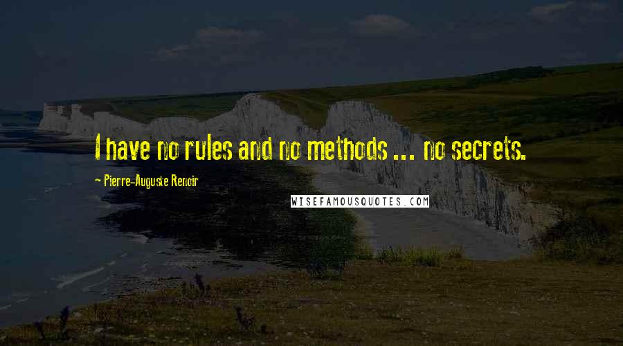 Pierre-Auguste Renoir Quotes: I have no rules and no methods ... no secrets.