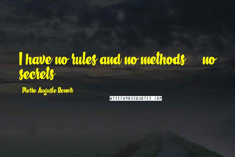 Pierre-Auguste Renoir Quotes: I have no rules and no methods ... no secrets.