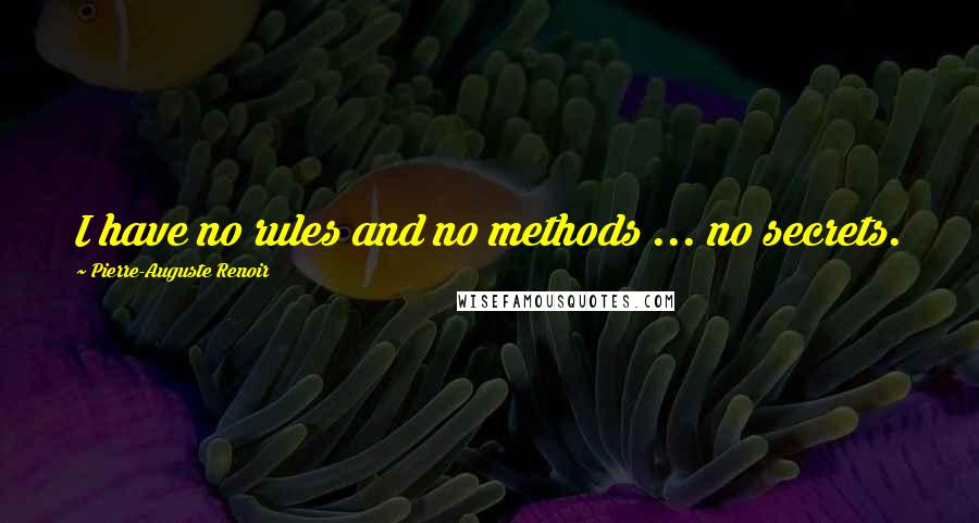 Pierre-Auguste Renoir Quotes: I have no rules and no methods ... no secrets.