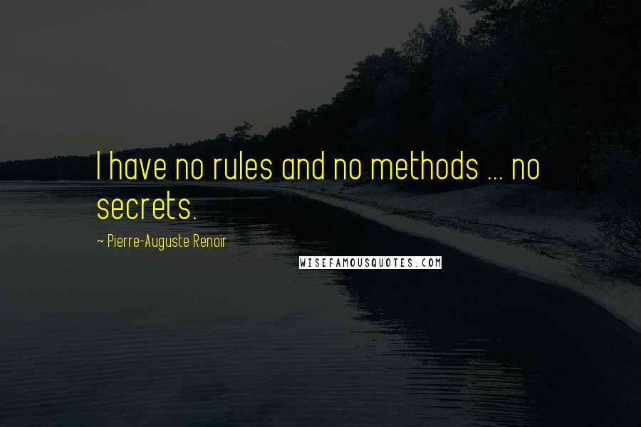 Pierre-Auguste Renoir Quotes: I have no rules and no methods ... no secrets.