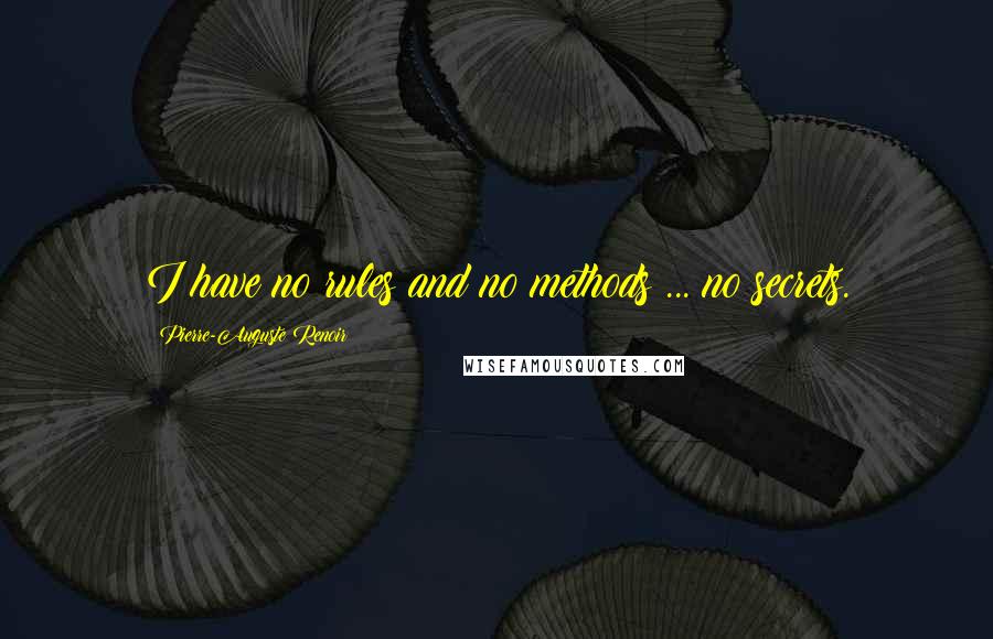 Pierre-Auguste Renoir Quotes: I have no rules and no methods ... no secrets.
