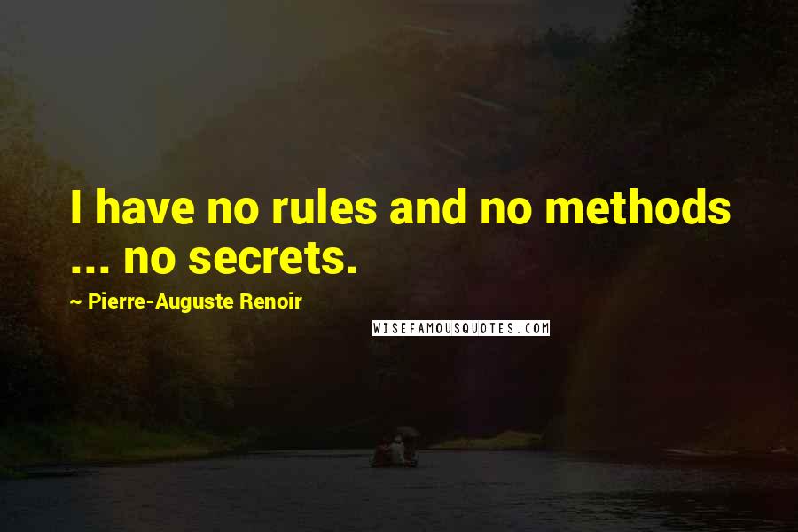 Pierre-Auguste Renoir Quotes: I have no rules and no methods ... no secrets.