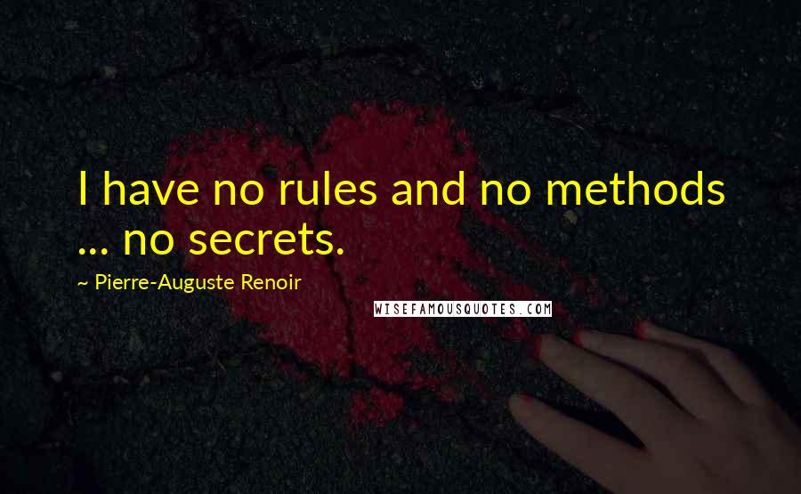 Pierre-Auguste Renoir Quotes: I have no rules and no methods ... no secrets.