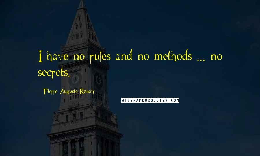 Pierre-Auguste Renoir Quotes: I have no rules and no methods ... no secrets.