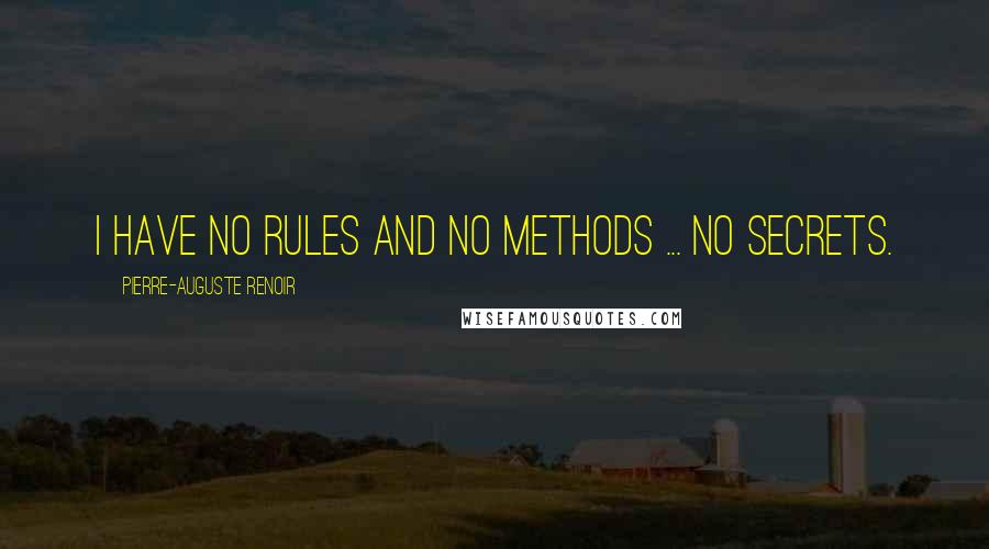 Pierre-Auguste Renoir Quotes: I have no rules and no methods ... no secrets.