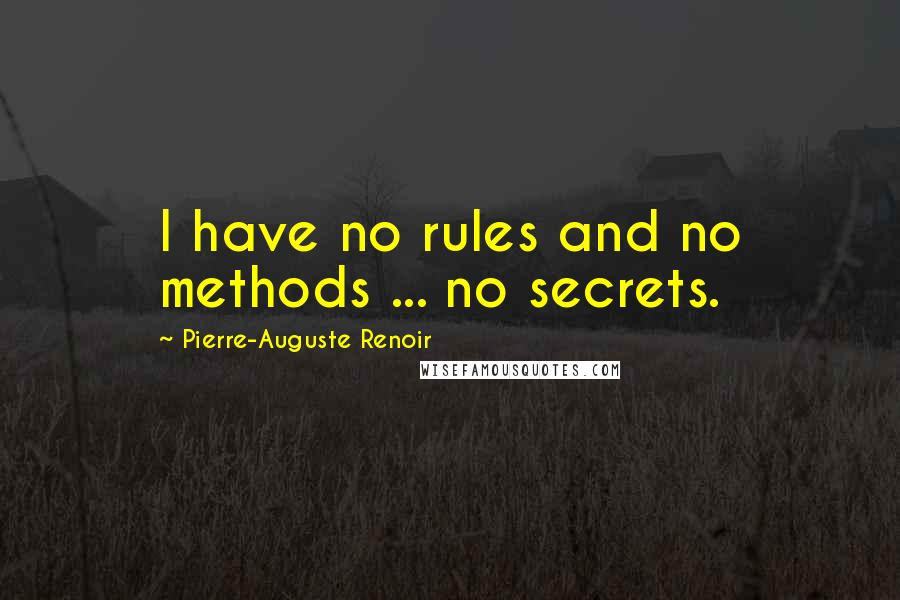 Pierre-Auguste Renoir Quotes: I have no rules and no methods ... no secrets.