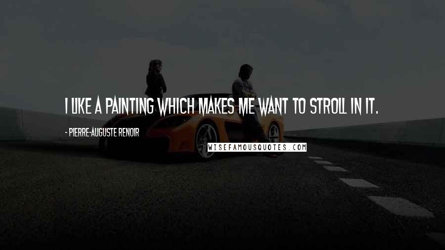 Pierre-Auguste Renoir Quotes: I like a painting which makes me want to stroll in it.