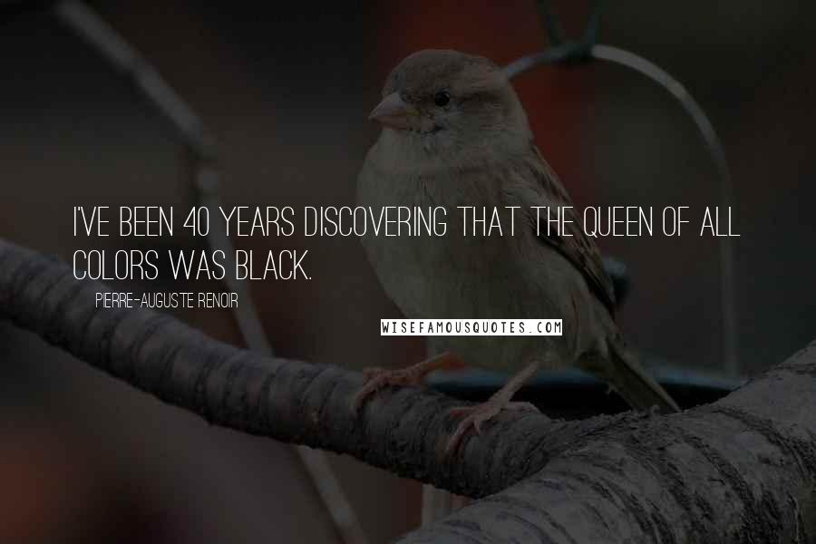 Pierre-Auguste Renoir Quotes: I've been 40 years discovering that the queen of all colors was black.