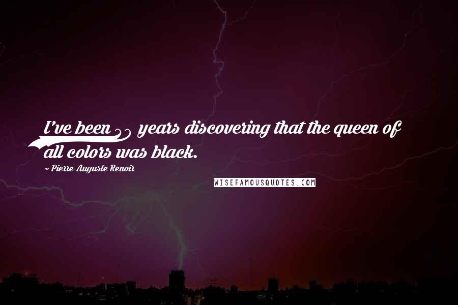 Pierre-Auguste Renoir Quotes: I've been 40 years discovering that the queen of all colors was black.