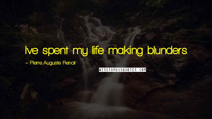 Pierre-Auguste Renoir Quotes: I've spent my life making blunders.