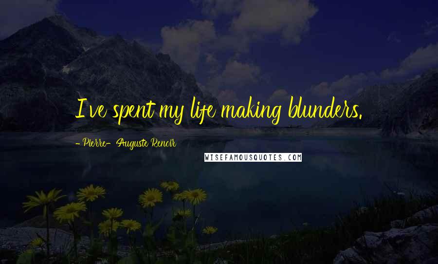 Pierre-Auguste Renoir Quotes: I've spent my life making blunders.