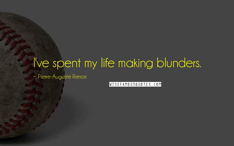 Pierre-Auguste Renoir Quotes: I've spent my life making blunders.