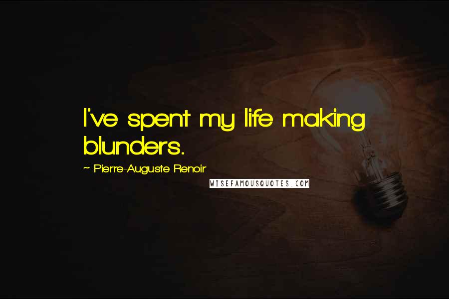 Pierre-Auguste Renoir Quotes: I've spent my life making blunders.