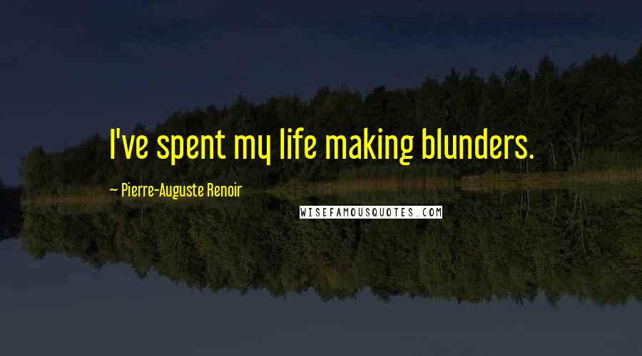 Pierre-Auguste Renoir Quotes: I've spent my life making blunders.