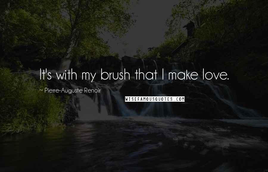 Pierre-Auguste Renoir Quotes: It's with my brush that I make love.