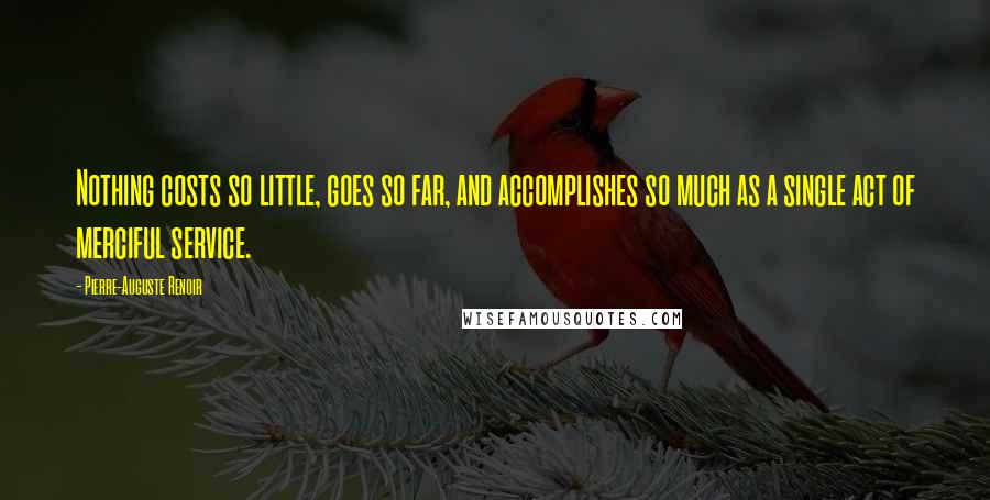 Pierre-Auguste Renoir Quotes: Nothing costs so little, goes so far, and accomplishes so much as a single act of merciful service.