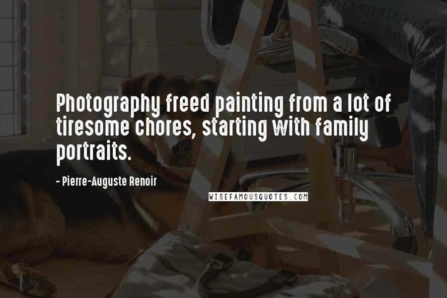 Pierre-Auguste Renoir Quotes: Photography freed painting from a lot of tiresome chores, starting with family portraits.