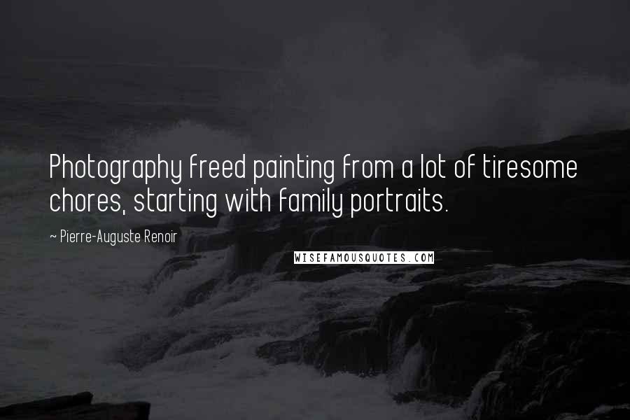 Pierre-Auguste Renoir Quotes: Photography freed painting from a lot of tiresome chores, starting with family portraits.