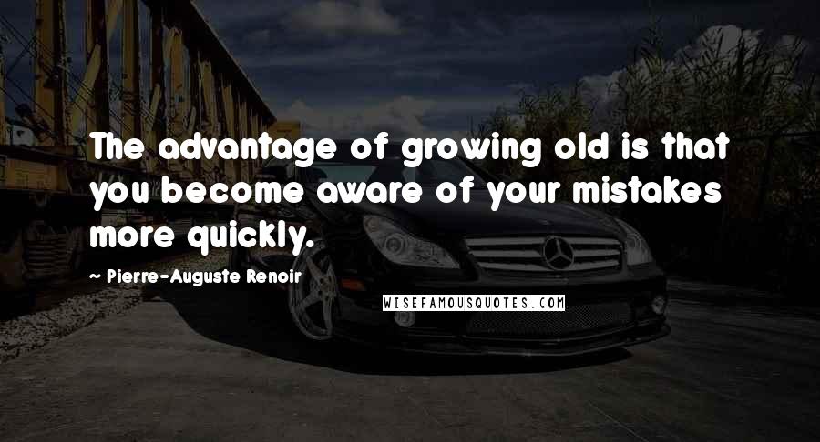 Pierre-Auguste Renoir Quotes: The advantage of growing old is that you become aware of your mistakes more quickly.