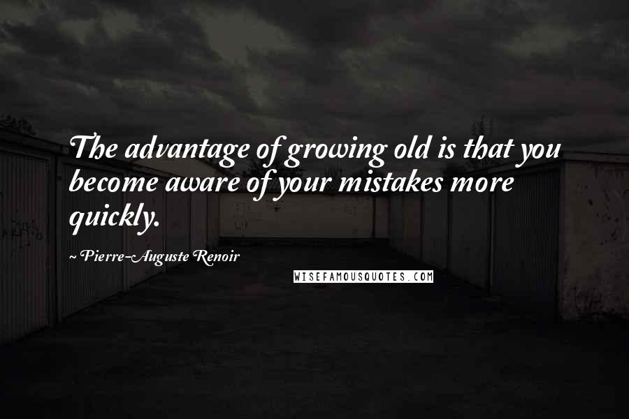 Pierre-Auguste Renoir Quotes: The advantage of growing old is that you become aware of your mistakes more quickly.
