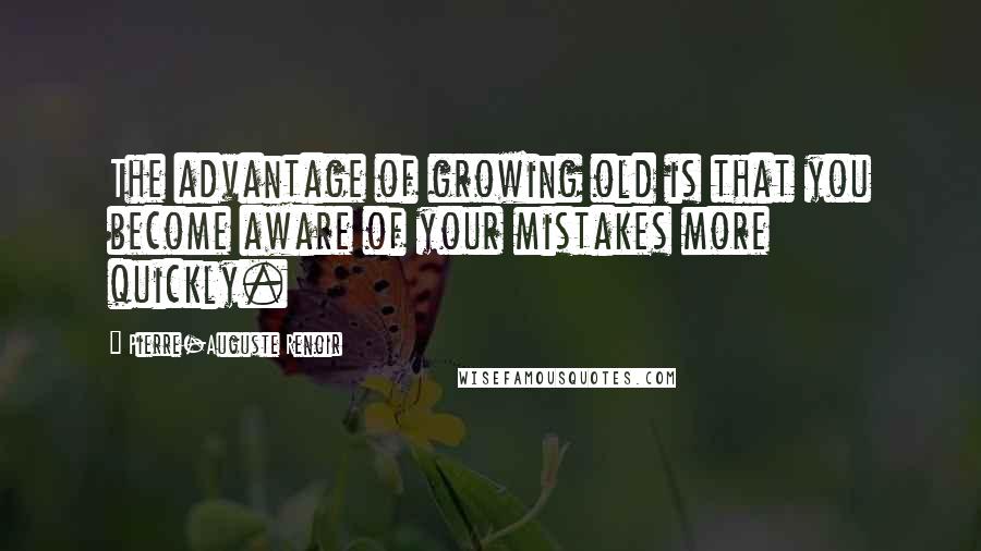 Pierre-Auguste Renoir Quotes: The advantage of growing old is that you become aware of your mistakes more quickly.