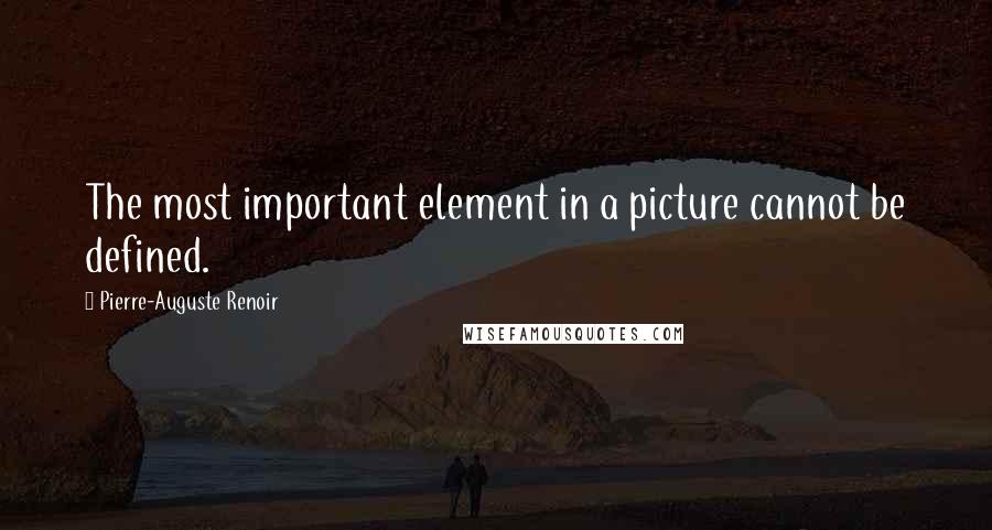 Pierre-Auguste Renoir Quotes: The most important element in a picture cannot be defined.