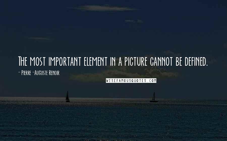 Pierre-Auguste Renoir Quotes: The most important element in a picture cannot be defined.