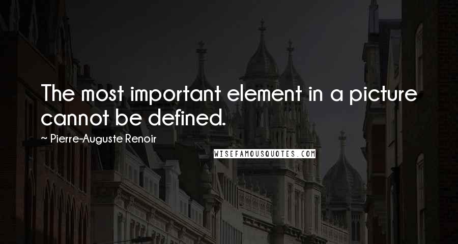 Pierre-Auguste Renoir Quotes: The most important element in a picture cannot be defined.