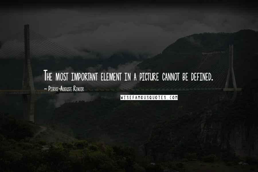 Pierre-Auguste Renoir Quotes: The most important element in a picture cannot be defined.