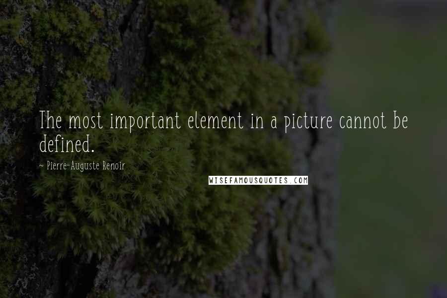 Pierre-Auguste Renoir Quotes: The most important element in a picture cannot be defined.