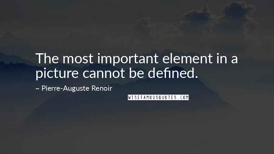 Pierre-Auguste Renoir Quotes: The most important element in a picture cannot be defined.