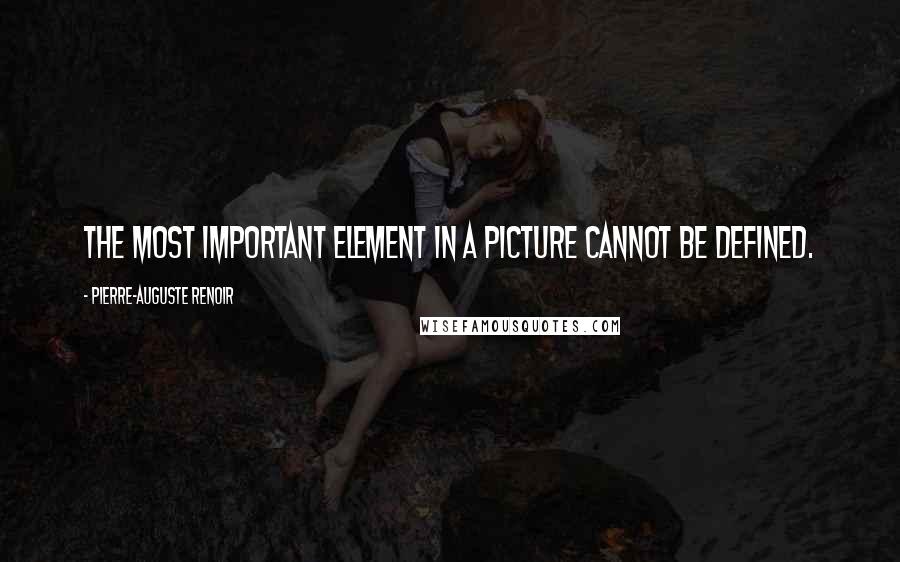 Pierre-Auguste Renoir Quotes: The most important element in a picture cannot be defined.