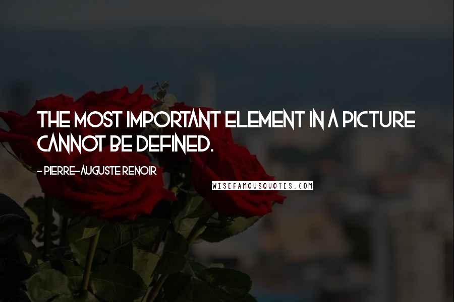 Pierre-Auguste Renoir Quotes: The most important element in a picture cannot be defined.
