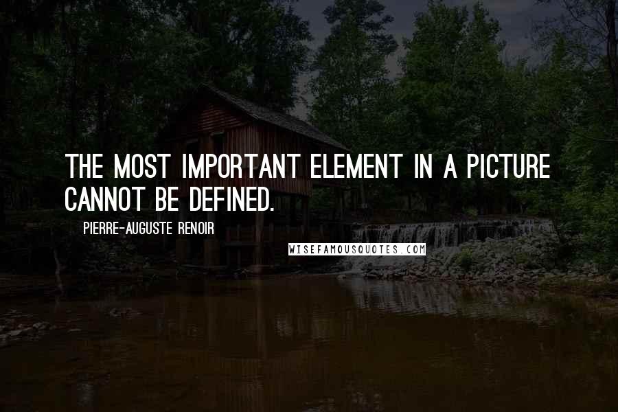 Pierre-Auguste Renoir Quotes: The most important element in a picture cannot be defined.
