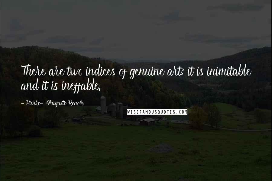 Pierre-Auguste Renoir Quotes: There are two indices of genuine art: it is inimitable and it is ineffable.