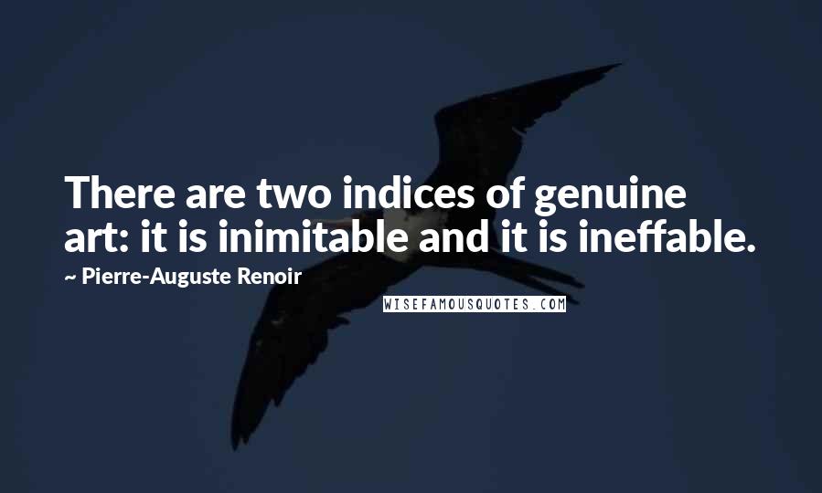 Pierre-Auguste Renoir Quotes: There are two indices of genuine art: it is inimitable and it is ineffable.