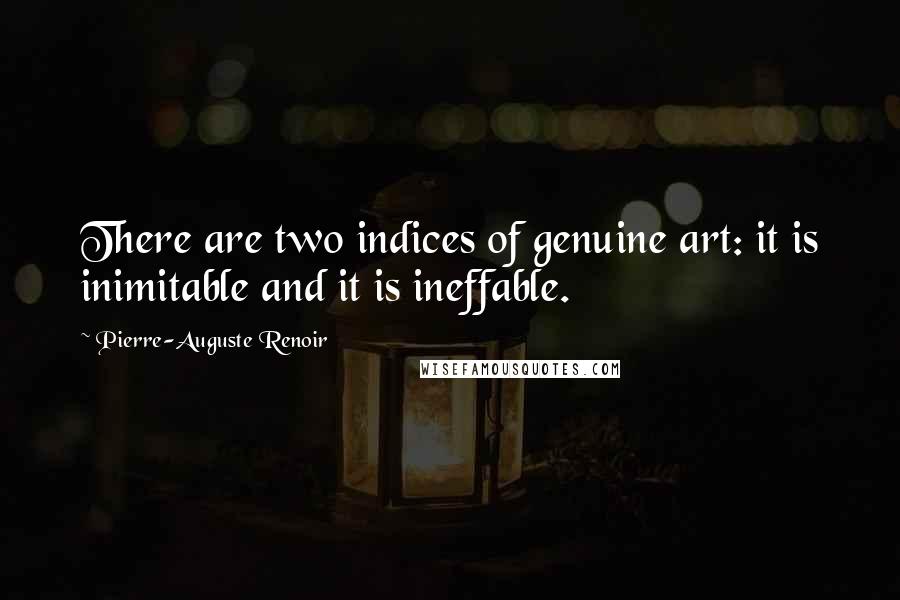 Pierre-Auguste Renoir Quotes: There are two indices of genuine art: it is inimitable and it is ineffable.