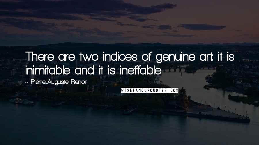 Pierre-Auguste Renoir Quotes: There are two indices of genuine art: it is inimitable and it is ineffable.