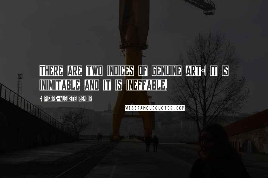 Pierre-Auguste Renoir Quotes: There are two indices of genuine art: it is inimitable and it is ineffable.