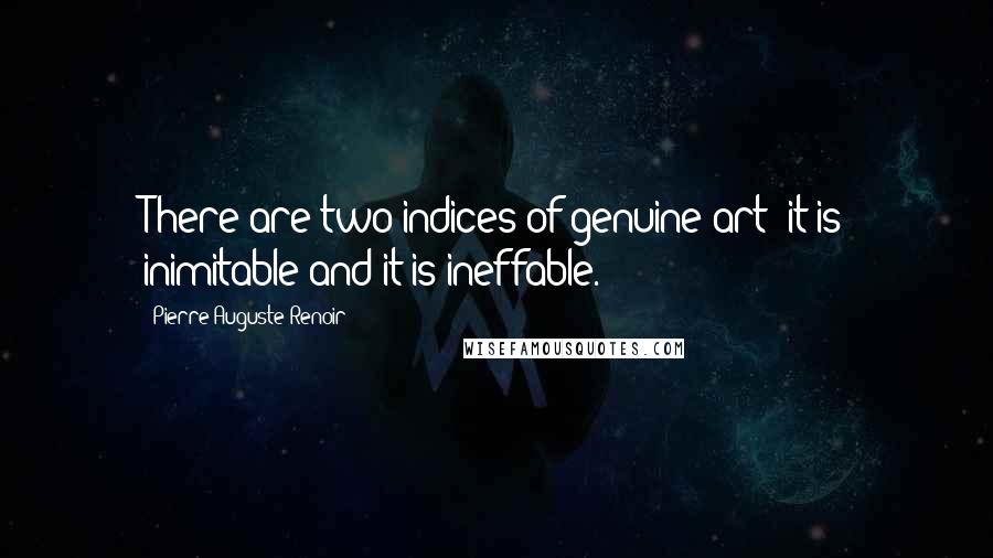 Pierre-Auguste Renoir Quotes: There are two indices of genuine art: it is inimitable and it is ineffable.